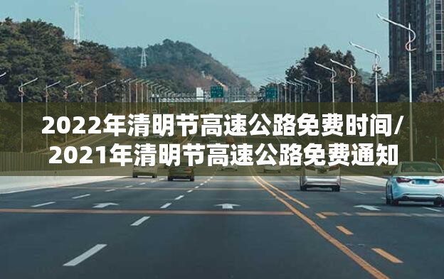 2022年清明节高速公路免费时间/2021年清明节高速公路免费通知