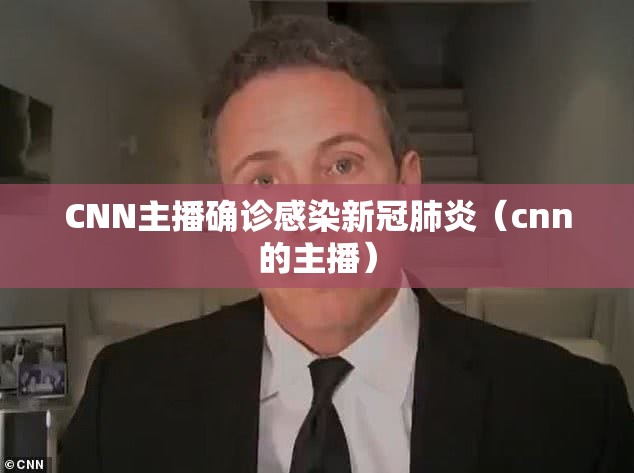 CNN主播确诊感染新冠肺炎（cnn的主播）