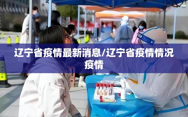 辽宁省疫情最新消息/辽宁省疫情情况疫情