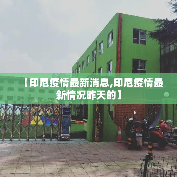【印尼疫情最新消息,印尼疫情最新情况昨天的】