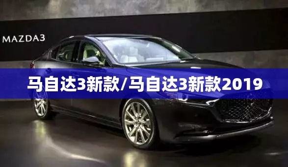 马自达3新款/马自达3新款2019