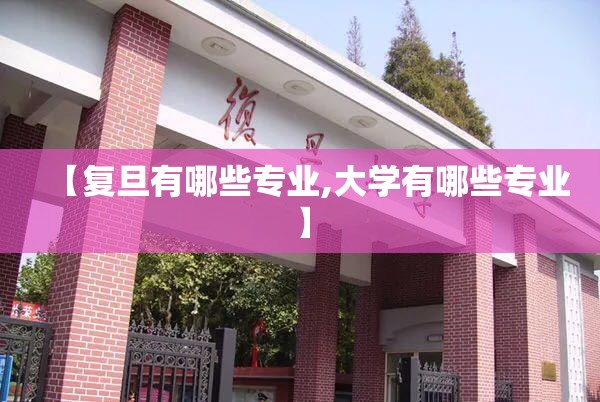 【复旦有哪些专业,大学有哪些专业】