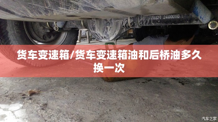 货车变速箱/货车变速箱油和后桥油多久换一次