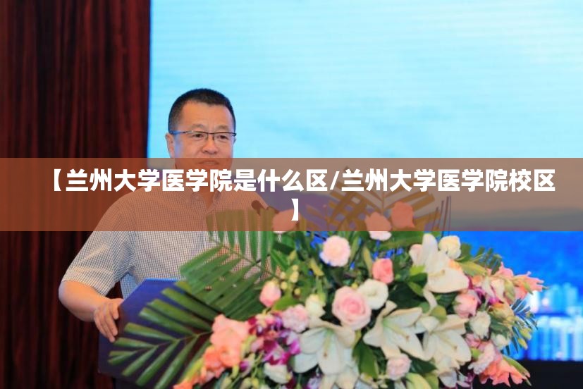【兰州大学医学院是什么区/兰州大学医学院校区】