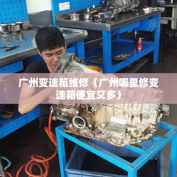 广州变速箱维修（广州哪里修变速箱便宜又多）