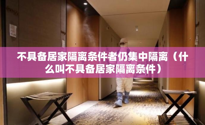 不具备居家隔离条件者仍集中隔离（什么叫不具备居家隔离条件）
