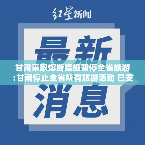 甘肃采取熔断措施暂停全省旅游:甘肃停止全省所有旅游活动 已安排返程98人