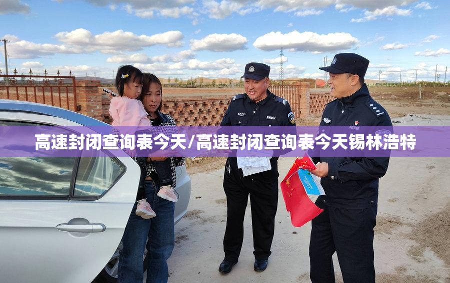 高速封闭查询表今天/高速封闭查询表今天锡林浩特