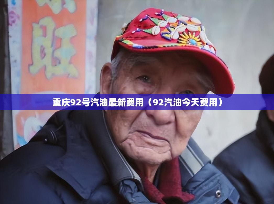 重庆92号汽油最新费用（92汽油今天费用）