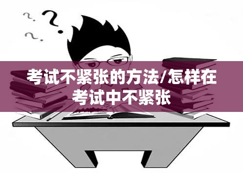 考试不紧张的方法/怎样在考试中不紧张