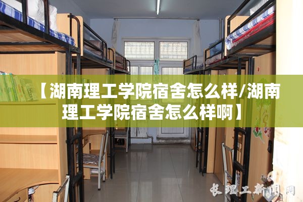 【湖南理工学院宿舍怎么样/湖南理工学院宿舍怎么样啊】