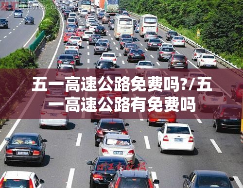 五一高速公路免费吗?/五一高速公路有免费吗