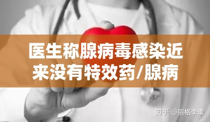 医生称腺病毒感染近来没有特效药/腺病毒感染有生命危险吗