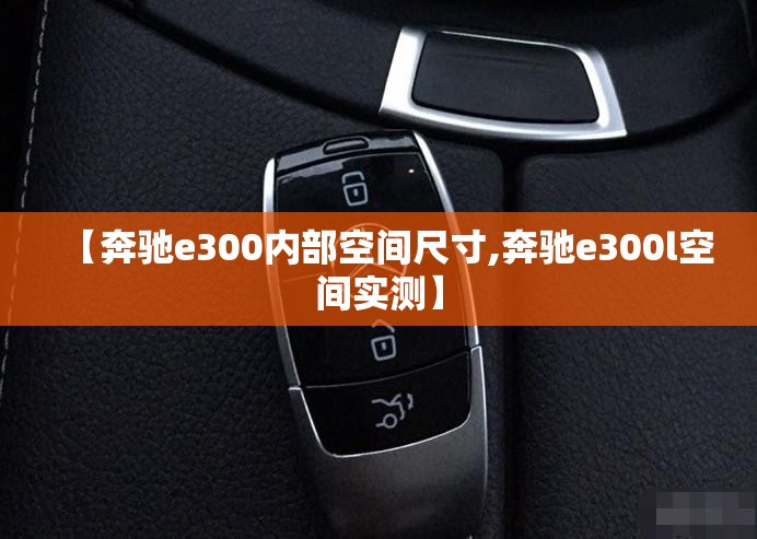 【奔驰e300内部空间尺寸,奔驰e300l空间实测】