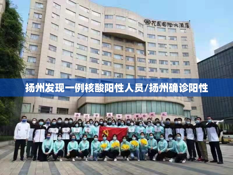 扬州发现一例核酸阳性人员/扬州确诊阳性