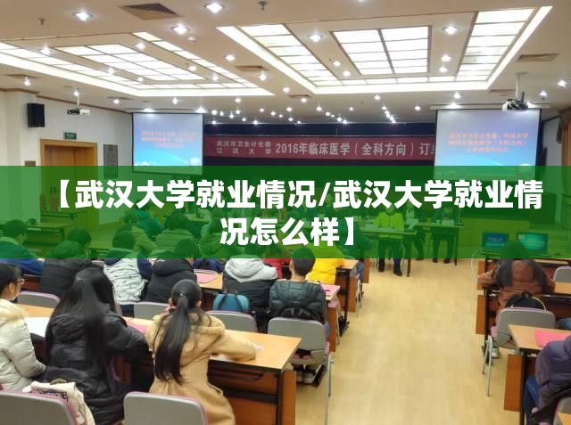 【武汉大学就业情况/武汉大学就业情况怎么样】