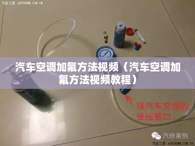汽车空调加氟方法视频（汽车空调加氟方法视频教程）
