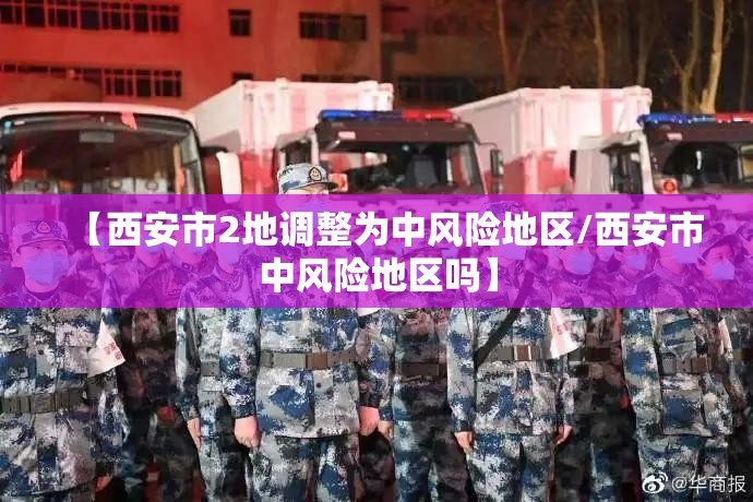 【西安市2地调整为中风险地区/西安市中风险地区吗】