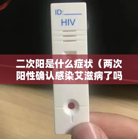 二次阳是什么症状（两次阳性确认感染艾滋病了吗）
