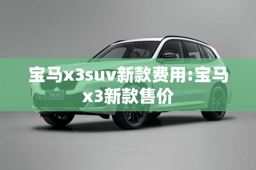 宝马x3suv新款费用:宝马x3新款售价