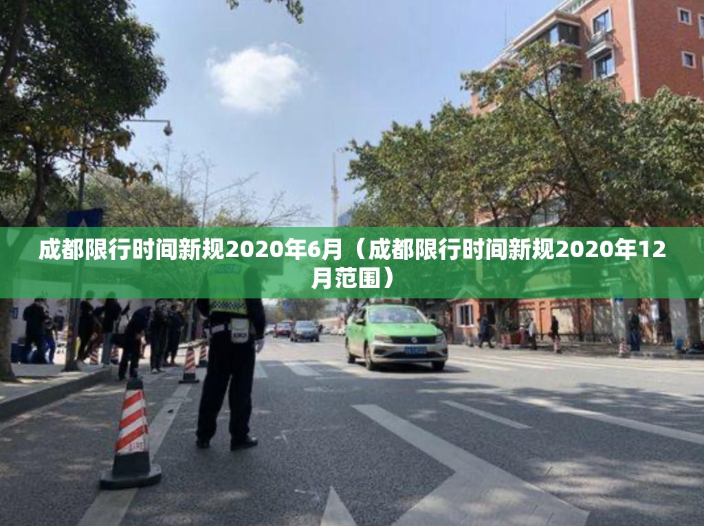 成都限行时间新规2020年6月（成都限行时间新规2020年12月范围）