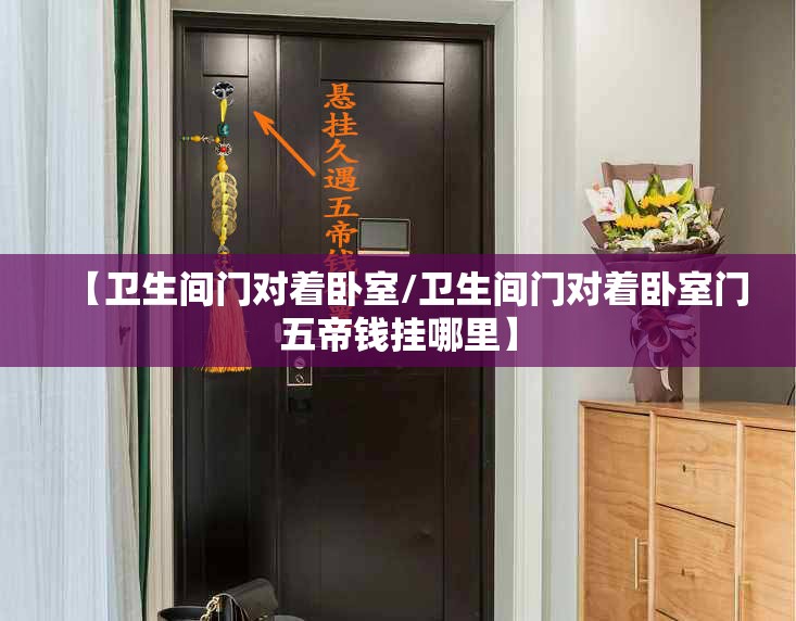 【卫生间门对着卧室/卫生间门对着卧室门五帝钱挂哪里】 【卫生间门对着卧室/卫生间门对着卧室门五帝钱挂哪里】