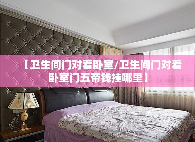 【卫生间门对着卧室/卫生间门对着卧室门五帝钱挂哪里】 【卫生间门对着卧室/卫生间门对着卧室门五帝钱挂哪里】