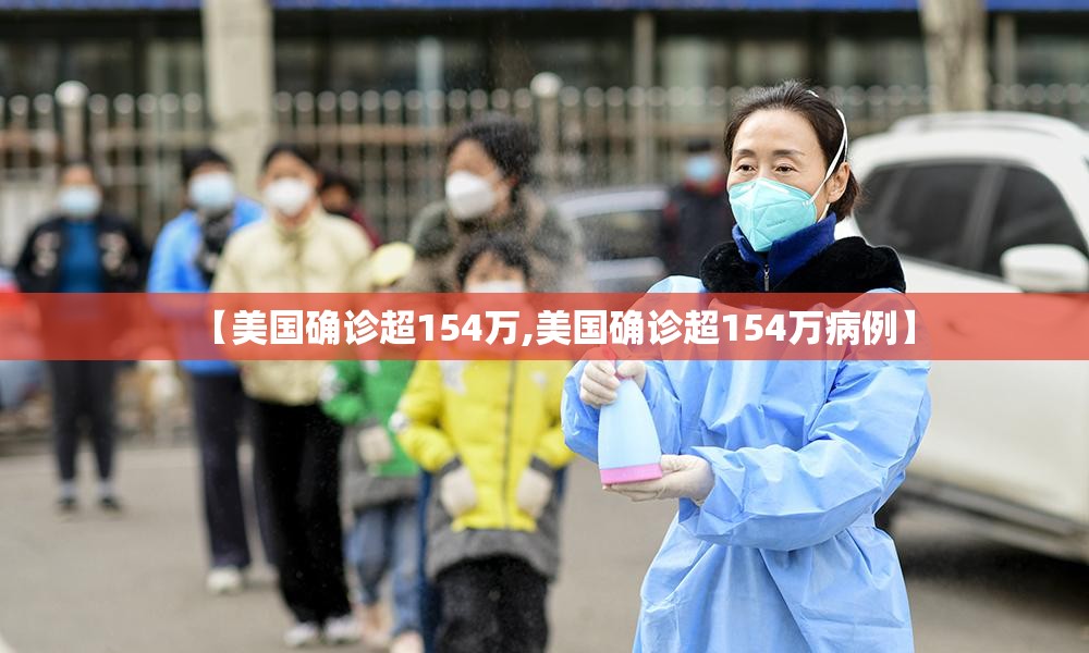【美国确诊超154万,美国确诊超154万病例】 【美国确诊超154万,美国确诊超154万病例】