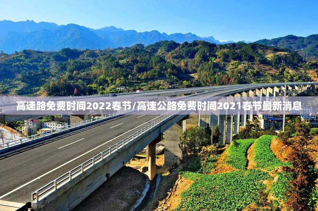 高速路免费时间2022春节/高速公路免费时间2021春节最新消息 高速路免费时间2022春节/高速公路免费时间2021春节最新消息