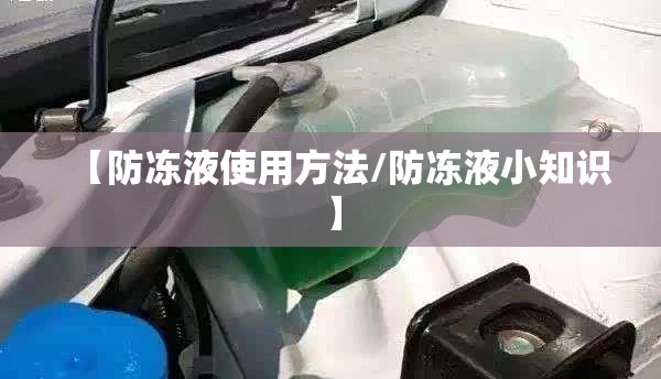 【防冻液使用方法/防冻液小知识】
