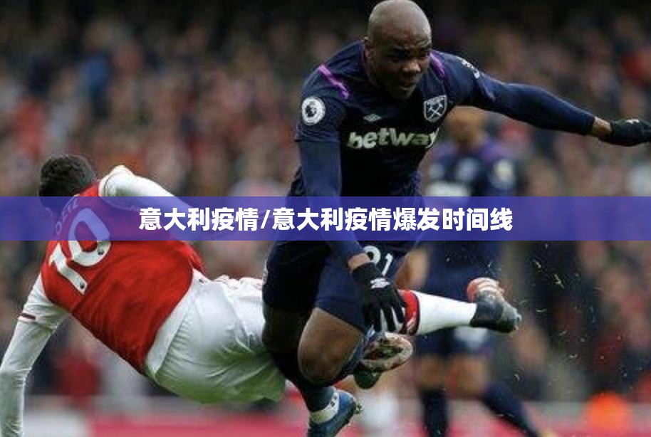 意大利疫情/意大利疫情爆发时间线 意大利疫情/意大利疫情爆发时间线