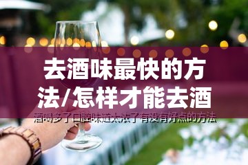 去酒味最快的方法/怎样才能去酒味