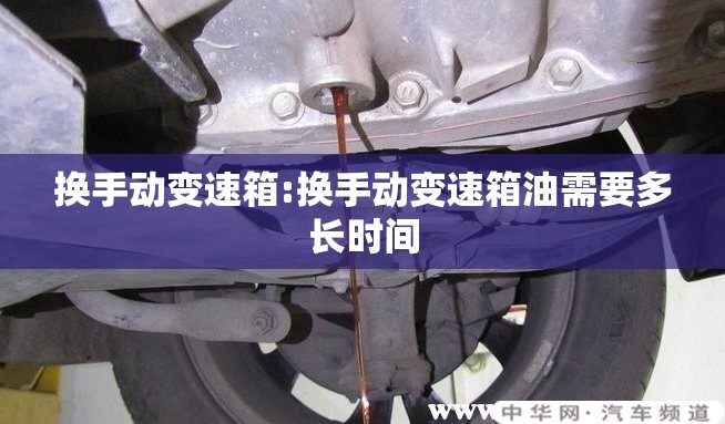 换手动变速箱:换手动变速箱油需要多长时间 换手动变速箱:换手动变速箱油需要多长时间