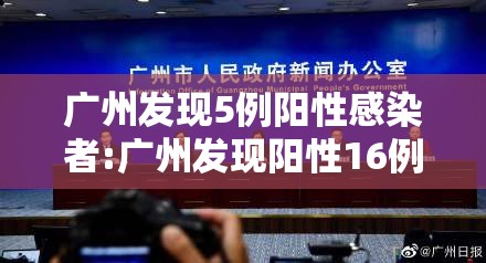 广州发现5例阳性感染者:广州发现阳性16例 广州发现5例阳性感染者:广州发现阳性16例