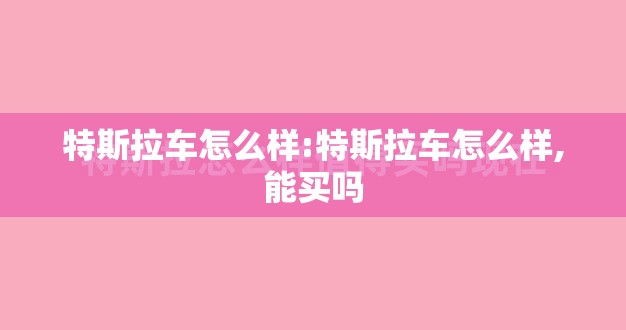 特斯拉车怎么样:特斯拉车怎么样,能买吗