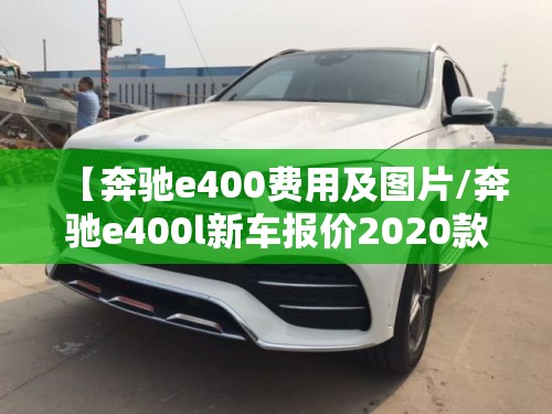 【奔驰e400费用及图片/奔驰e400l新车报价2020款】