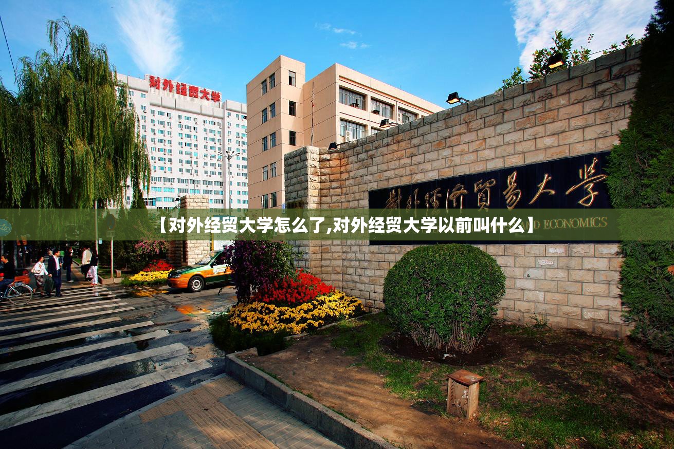 【对外经贸大学怎么了,对外经贸大学以前叫什么】 【对外经贸大学怎么了,对外经贸大学以前叫什么】