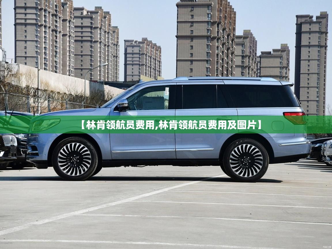 【林肯领航员费用,林肯领航员费用及图片】 【林肯领航员费用,林肯领航员费用及图片】