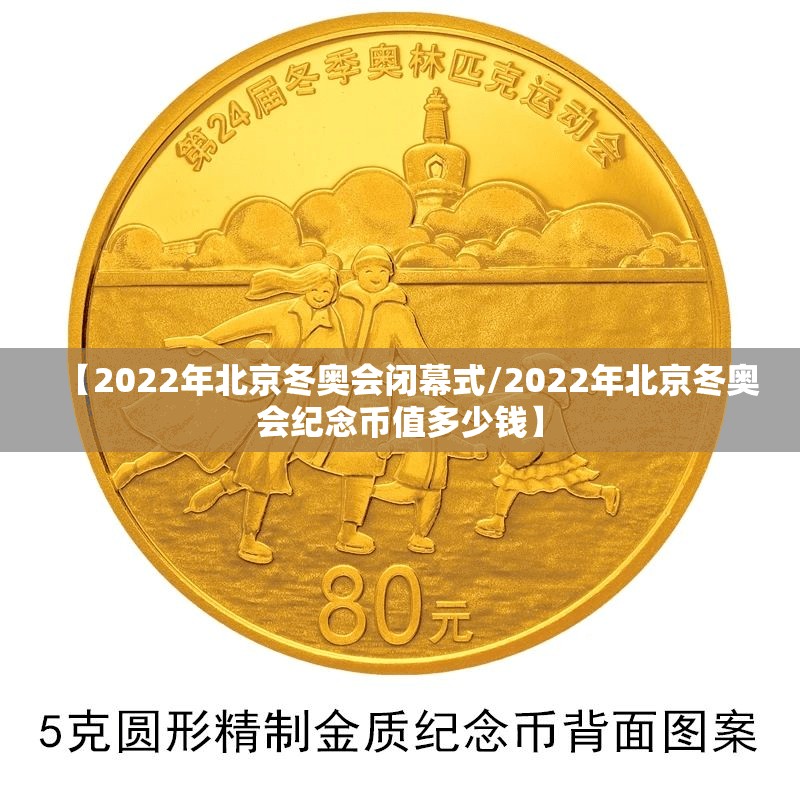 【2022年北京冬奥会闭幕式/2022年北京冬奥会纪念币值多少钱】 【2022年北京冬奥会闭幕式/2022年北京冬奥会纪念币值多少钱】