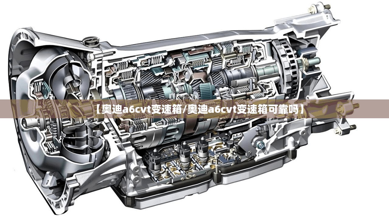 【奥迪a6cvt变速箱/奥迪a6cvt变速箱可靠吗】 【奥迪a6cvt变速箱/奥迪a6cvt变速箱可靠吗】