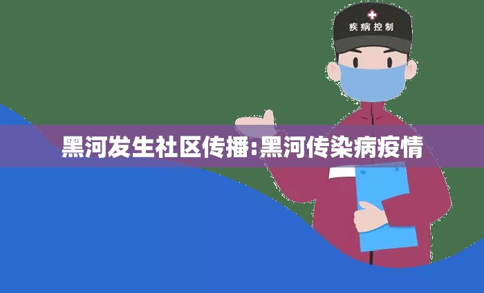 黑河发生社区传播:黑河传染病疫情 黑河发生社区传播:黑河传染病疫情