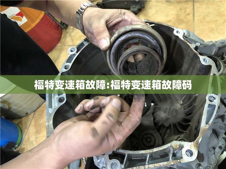 福特变速箱故障:福特变速箱故障码 福特变速箱故障:福特变速箱故障码