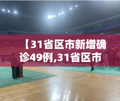 【31省区市新增确诊49例,31省区市新增确诊49例 新闻】 【31省区市新增确诊49例,31省区市新增确诊49例 新闻】