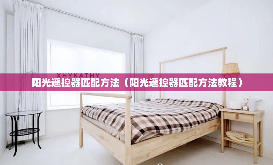 阳光遥控器匹配方法(阳光遥控器匹配方法教程) 阳光遥控器匹配方法(阳光遥控器匹配方法教程)