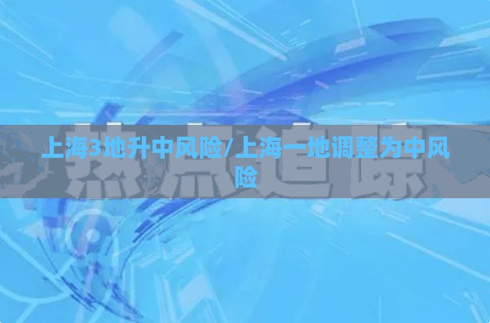上海3地升中风险/上海一地调整为中风险