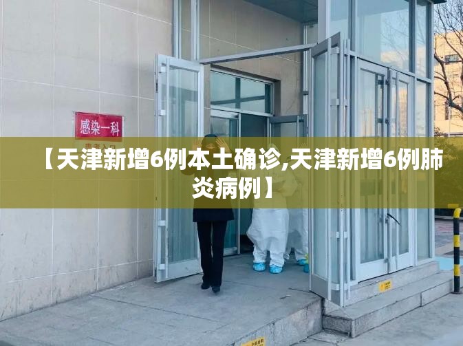 【天津新增6例本土确诊,天津新增6例肺炎病例】
