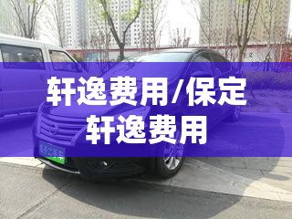 轩逸费用/保定轩逸费用 轩逸费用/保定轩逸费用