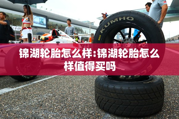 锦湖轮胎怎么样:锦湖轮胎怎么样值得买吗 锦湖轮胎怎么样:锦湖轮胎怎么样值得买吗