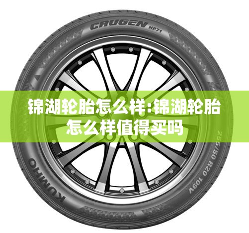 锦湖轮胎怎么样:锦湖轮胎怎么样值得买吗 锦湖轮胎怎么样:锦湖轮胎怎么样值得买吗