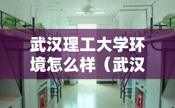 武汉理工大学环境怎么样(武汉理工的环境工程专业咋样) 武汉理工大学环境怎么样(武汉理工的环境工程专业咋样)